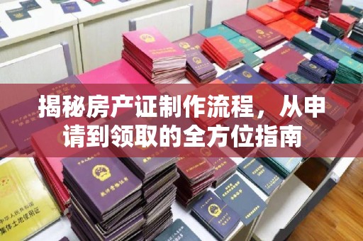 乌审旗揭秘房产证制作流程，从申请到领取的全方位指南